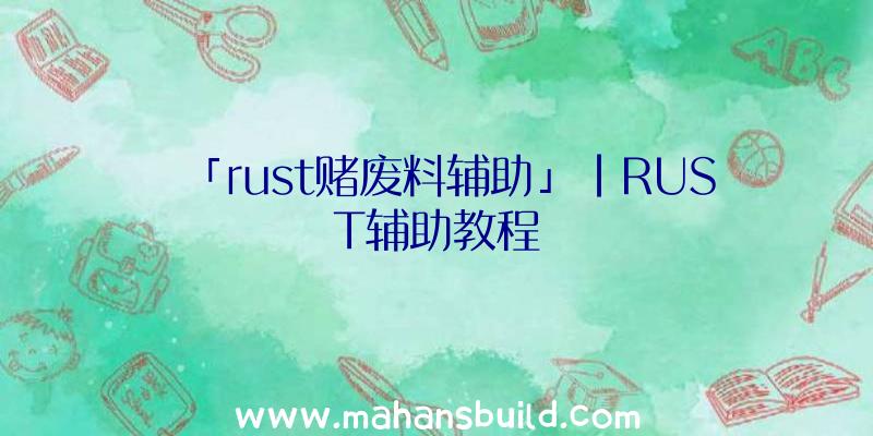 「rust赌废料辅助」|RUST辅助教程